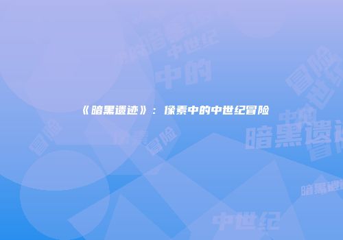 《暗黑遗迹》：像素中的中世纪冒险