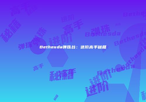 Bethesda弹珠台：进阶高手秘籍