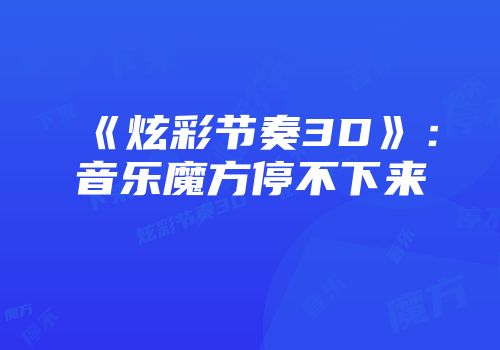 《炫彩节奏3D》:音乐魔方停不下来