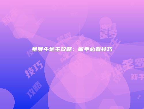 星罗斗地主攻略：新手必看技巧