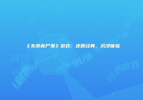 《东京食尸鬼》游戏:还原经典,沉浸体验