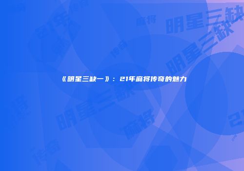 《明星三缺一》：21年麻将传奇的魅力