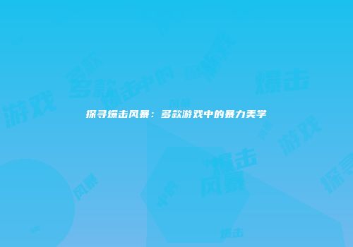 探寻爆击风暴：多款游戏中的暴力美学