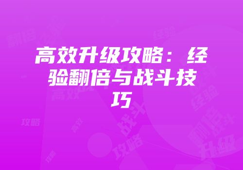 高效升级攻略:经验翻倍与战斗技巧