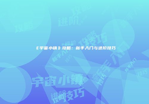 《宇宙小镇》攻略：新手入门与进阶技巧