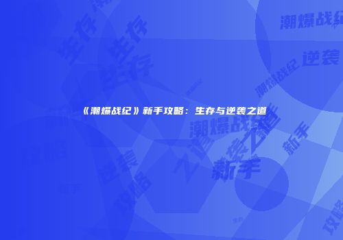 《潮爆战纪》新手攻略：生存与逆袭之道