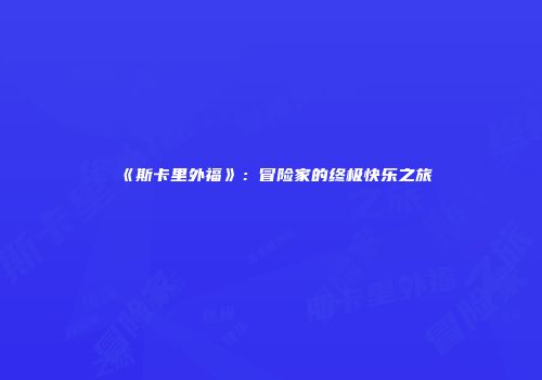 《斯卡里外福》:冒险家的终极快乐之旅