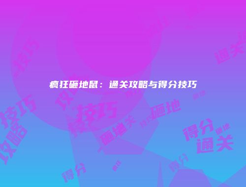疯狂砸地鼠：通关攻略与得分技巧