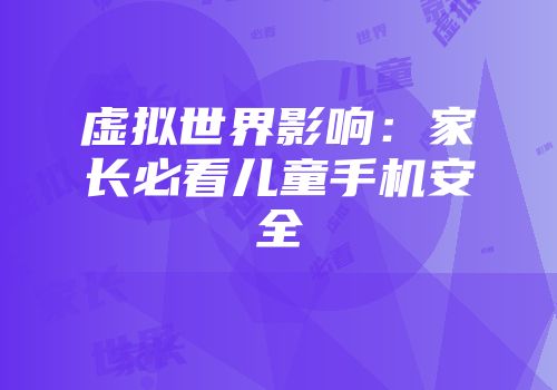 虚拟世界影响:家长必看儿童手机安全