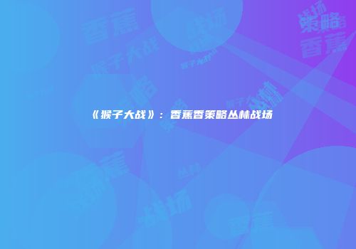 《猴子大战》:香蕉香策略丛林战场