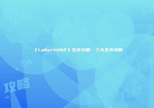 《Labyrinth2》生存攻略：三天生存法则