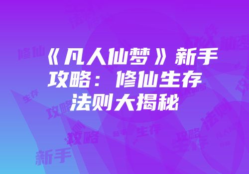 《凡人仙梦》新手攻略：修仙生存法则大揭秘