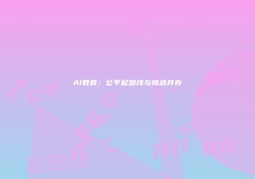AI教育:公平起跑线与挑战并存