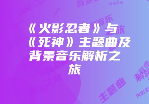 《火影忍者》与《死神》主题曲及背景音乐解析之旅