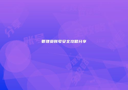 管理员账号安全攻略分享