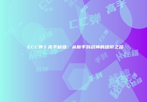 《CC弹》高手秘籍：从新手到战神的进阶之路