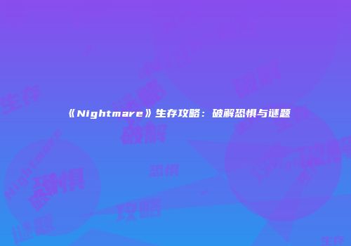 《Nightmare》生存攻略:破解恐惧与谜题