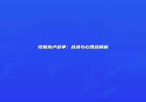 恺撒高卢战争：战术与心理战解析