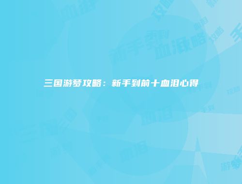 三国游梦攻略：新手到前十血泪心得