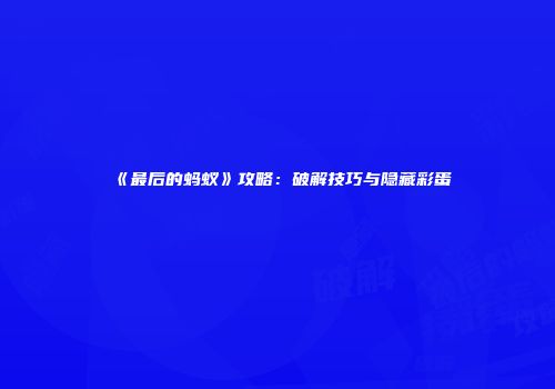 《最后的蚂蚁》攻略：破解技巧与隐藏彩蛋