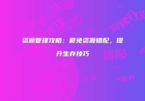 资源管理攻略：避免资源错配，提升生存技巧