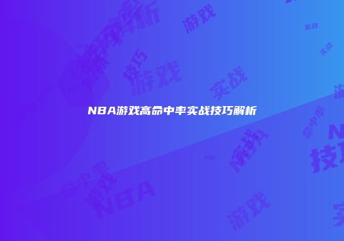 NBA游戏高命中率实战技巧解析