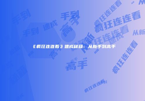 《疯狂连连看》速成秘籍：从新手到高手
