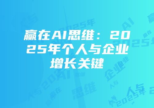 赢在AI思维：2025年个人与企业增长关键