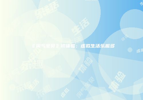 《淘气宝贝》初体验：虚拟生活乐趣多