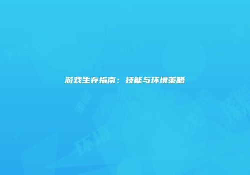游戏生存指南：技能与环境策略