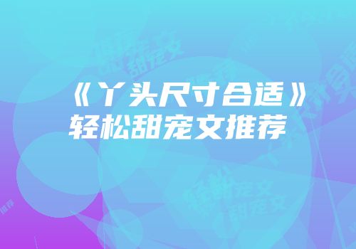 《丫头尺寸合适》轻松甜宠文推荐