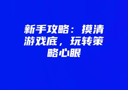 新手攻略:摸清游戏底,玩转策略心眼