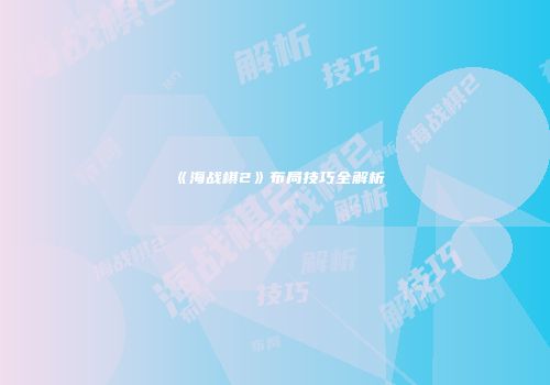 《海战棋2》布局技巧全解析