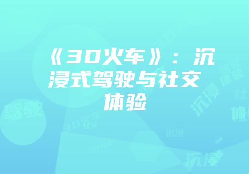 《3D火车》：沉浸式驾驶与社交体验