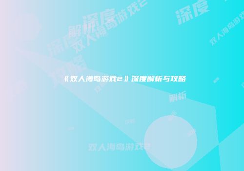 《双人海岛游戏2》深度解析与攻略