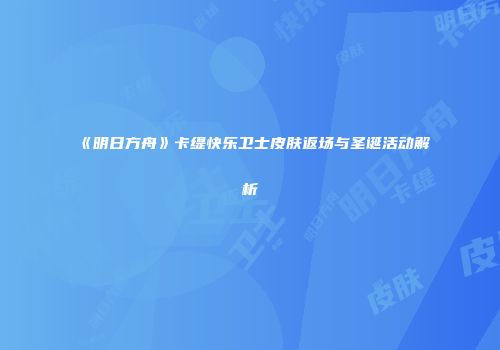 《明日方舟》卡缇快乐卫士皮肤返场与圣诞活动解析