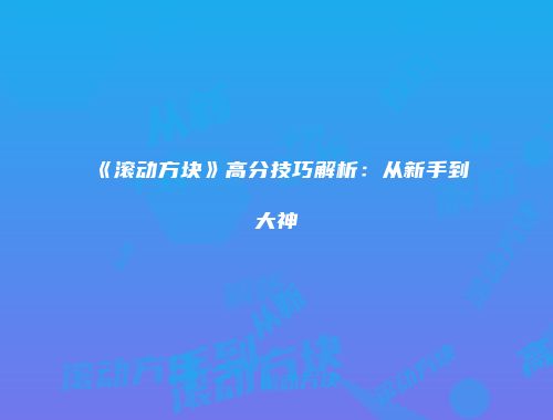 《滚动方块》高分技巧解析：从新手到大神