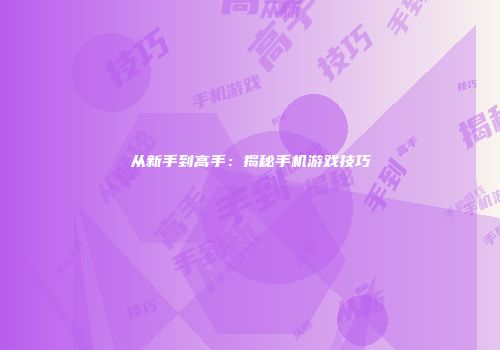 从新手到高手:揭秘手机游戏技巧