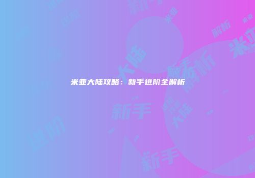 米亚大陆攻略：新手进阶全解析