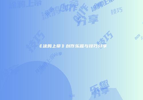 《涂鸦上帝》创作乐趣与技巧分享