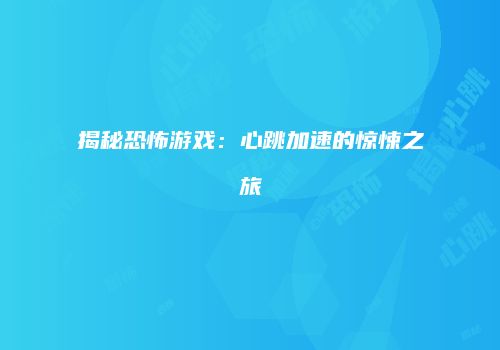 揭秘恐怖游戏：心跳加速的惊悚之旅