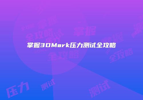 掌握3DMark压力测试全攻略