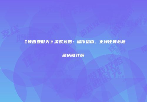 《波西亚时光》游戏攻略：操作指南、支线任务与隐藏成就详解