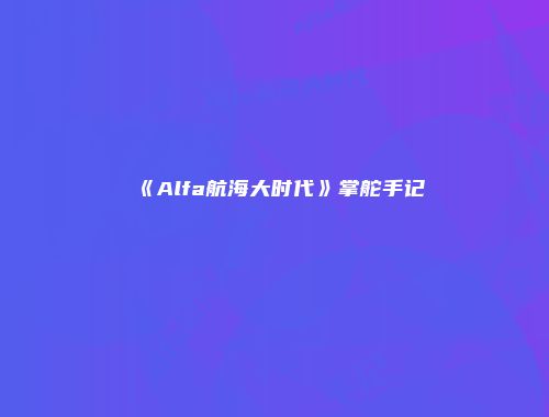 《Alfa航海大时代》掌舵手记