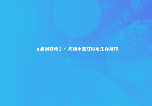 《蜀剑苍穹》:揭秘水墨江湖与生存技巧