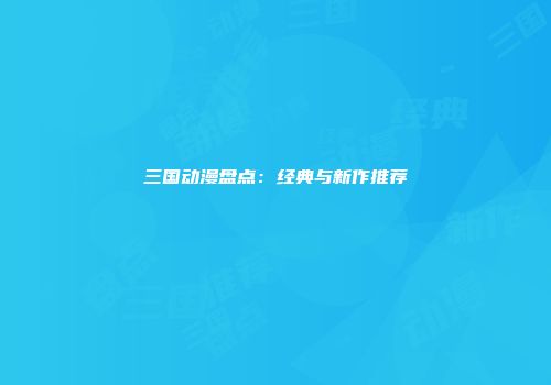 三国动漫盘点：经典与新作推荐