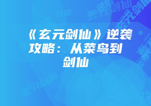 《玄元剑仙》逆袭攻略:从菜鸟到剑仙