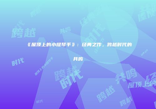 《屋顶上的小提琴手》：经典之作，跨越时代的共鸣