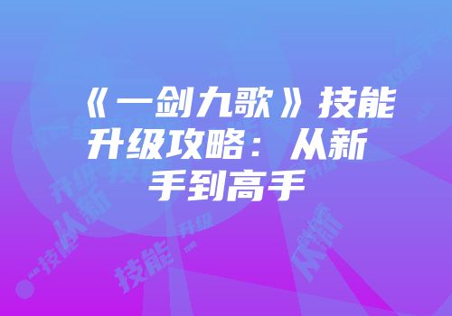 《一剑九歌》技能升级攻略：从新手到高手