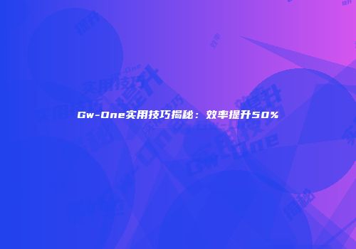 Gw-One实用技巧揭秘:效率提升50%